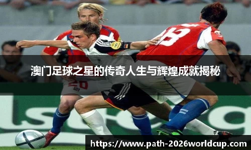 澳门足球之星的传奇人生与辉煌成就揭秘